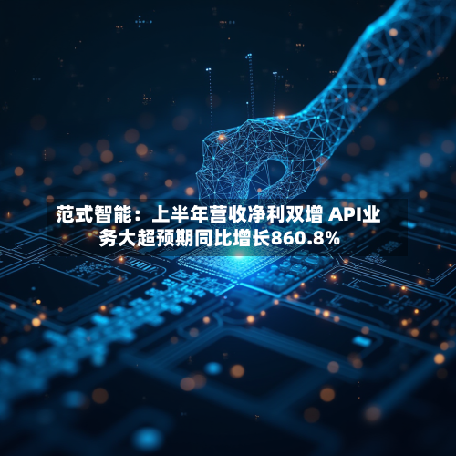 范式智能：上半年营收净利双增 API业务大超预期同比增长860.8%-第3张图片