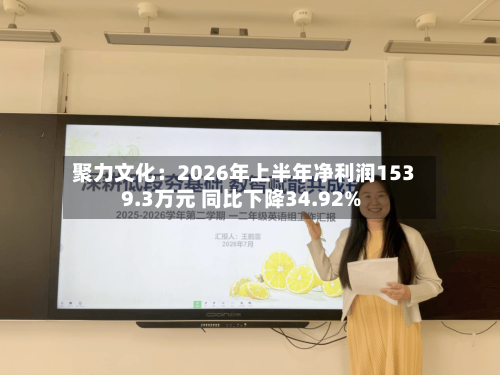聚力文化：2026年上半年净利润1539.3万元 同比下降34.92%-第3张图片