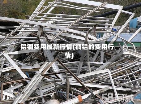 铝铜费用最新行情(铜铝的费用行情)-第2张图片