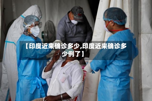 【印度近来确诊多少,印度近来确诊多少例了】