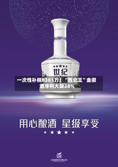 一次性补税8381万！“西北王	”金徽酒净利大降28%-第2张图片