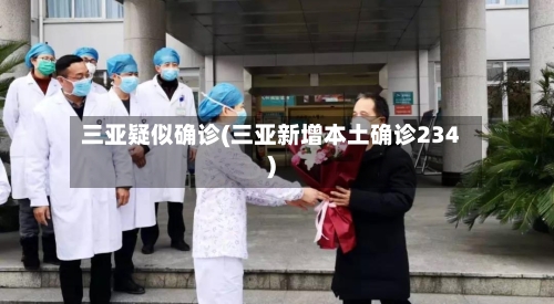 三亚疑似确诊(三亚新增本土确诊234)-第2张图片