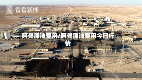 阿曼原油费用/阿曼原油费用今日行情-第2张图片