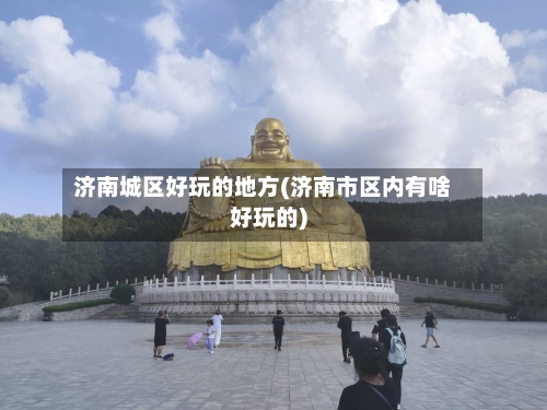 济南城区好玩的地方(济南市区内有啥好玩的)-第2张图片