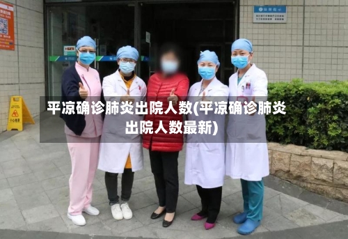 平凉确诊肺炎出院人数(平凉确诊肺炎出院人数最新)