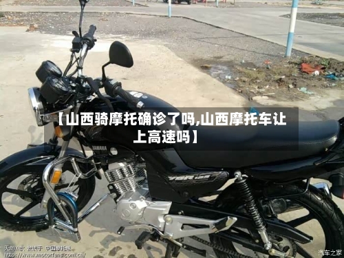 【山西骑摩托确诊了吗,山西摩托车让上高速吗】