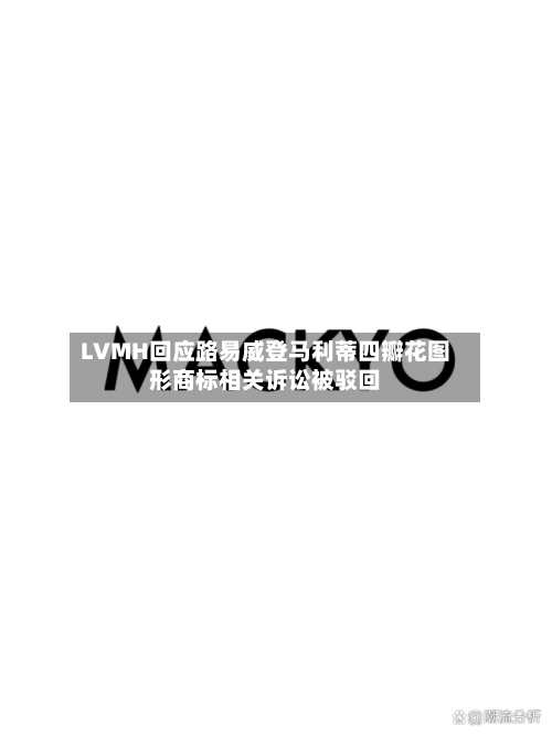LVMH回应路易威登马利蒂四瓣花图形商标相关诉讼被驳回-第3张图片