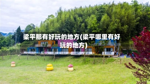 梁平那有好玩的地方(梁平哪里有好玩的地方)-第2张图片