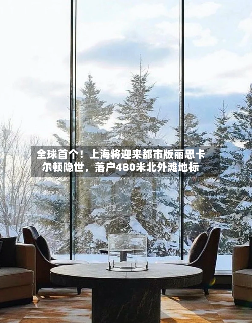 全球首个！上海将迎来都市版丽思卡尔顿隐世，落户480米北外滩地标-第2张图片