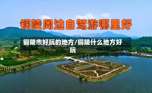 铜陵市好玩的地方/铜陵什么地方好玩-第3张图片