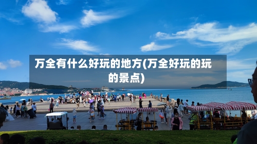 万全有什么好玩的地方(万全好玩的玩的景点)