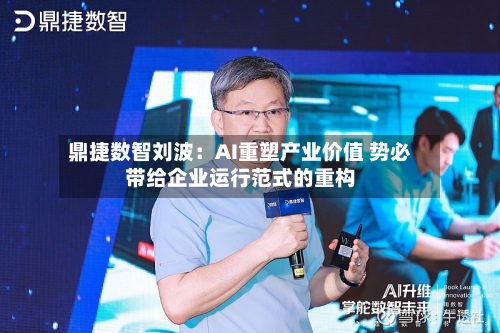 鼎捷数智刘波：AI重塑产业价值 势必带给企业运行范式的重构-第1张图片
