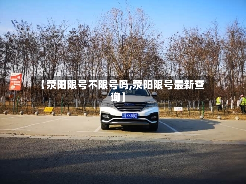 【荥阳限号不限号吗,荥阳限号最新查询】