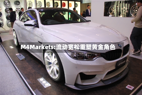 M4Markets:流动宽松重塑黄金角色-第1张图片