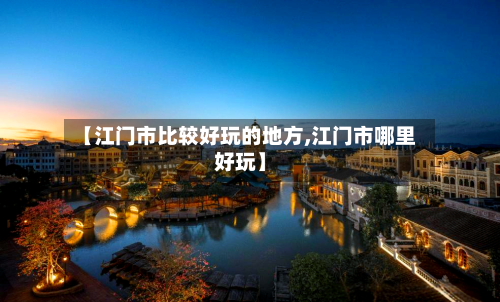 【江门市比较好玩的地方,江门市哪里好玩】