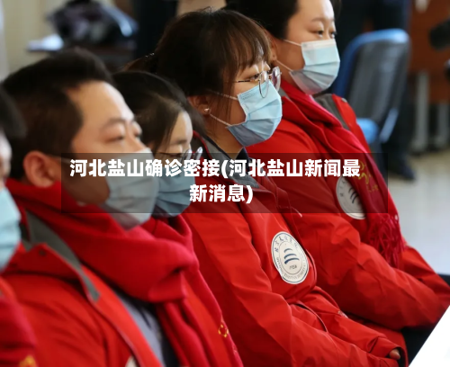 河北盐山确诊密接(河北盐山新闻最新消息)-第3张图片