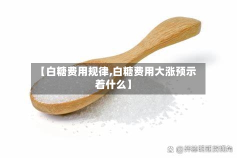 【白糖费用规律,白糖费用大涨预示着什么】