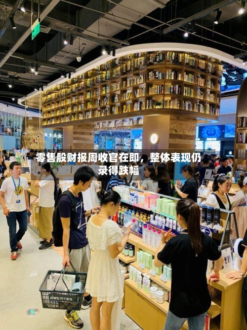零售股财报周收官在即，整体表现仍录得跌幅-第2张图片