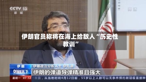 伊朗官员称将在海上给敌人“历史性教训	”-第2张图片