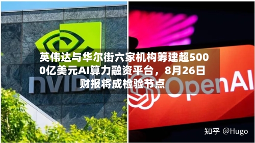 英伟达与华尔街六家机构筹建超5000亿美元AI算力融资平台，8月26日财报将成检验节点-第2张图片