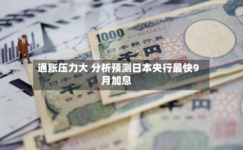 通胀压力大 分析预测日本央行最快9月加息-第2张图片