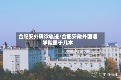 合肥安外确诊轨迹/合肥安徽外国语学院属于几本