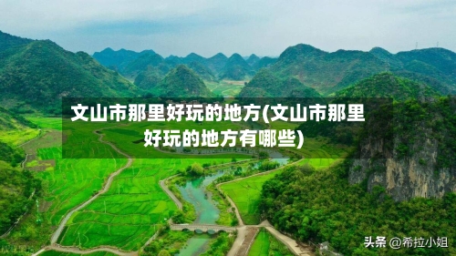 文山市那里好玩的地方(文山市那里好玩的地方有哪些)-第2张图片
