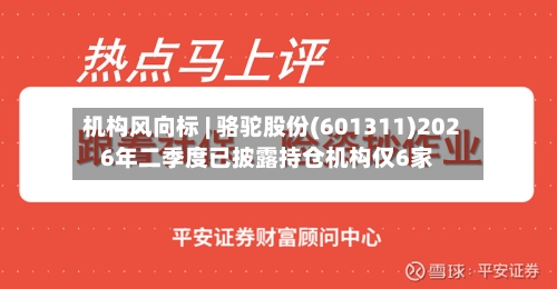 机构风向标 | 骆驼股份(601311)2026年二季度已披露持仓机构仅6家-第2张图片