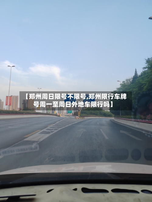 【郑州周日限号不限号,郑州限行车牌号周一至周日外地车限行吗】-第2张图片
