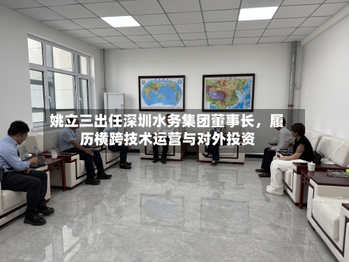 姚立三出任深圳水务集团董事长，履历横跨技术运营与对外投资-第3张图片