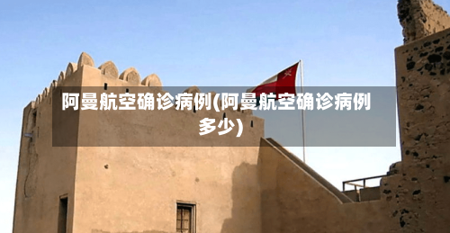 阿曼航空确诊病例(阿曼航空确诊病例多少)