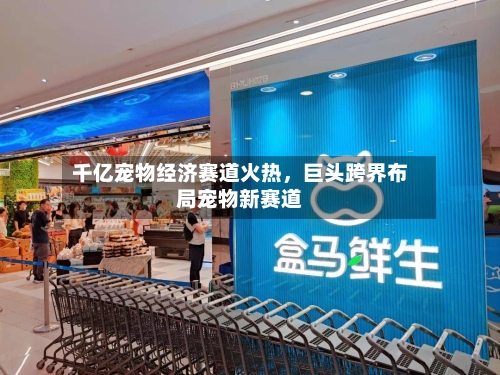 千亿宠物经济赛道火热	，巨头跨界布局宠物新赛道-第2张图片