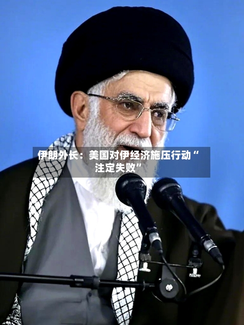 伊朗外长：美国对伊经济施压行动“注定失败	”-第1张图片