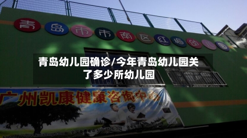 青岛幼儿园确诊/今年青岛幼儿园关了多少所幼儿园-第3张图片