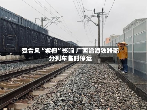 受台风“紫檀”影响 广西沿海铁路部分列车临时停运-第2张图片