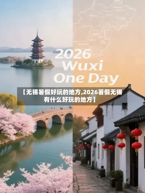【无锡暑假好玩的地方,2026暑假无锡有什么好玩的地方】