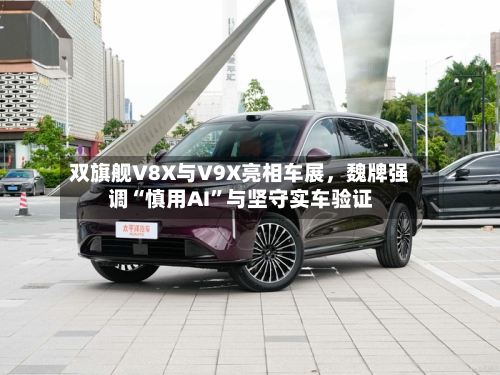双旗舰V8X与V9X亮相车展，魏牌强调“慎用AI”与坚守实车验证