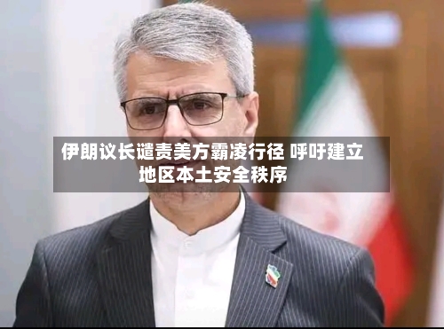 伊朗议长谴责美方霸凌行径 呼吁建立地区本土安全秩序-第2张图片