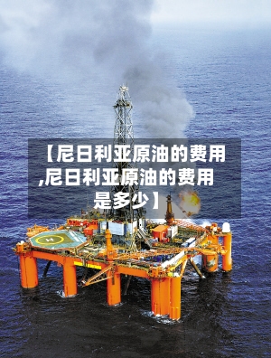 【尼日利亚原油的费用,尼日利亚原油的费用是多少】