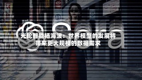 光轮智能杨海波：世界模型的发展将带来更大规模的数据需求-第2张图片