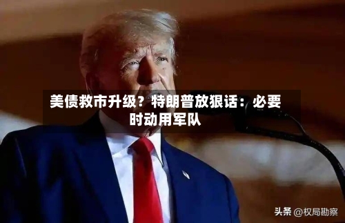 美债救市升级?特朗普放狠话:必要时动用军队-第2张图片