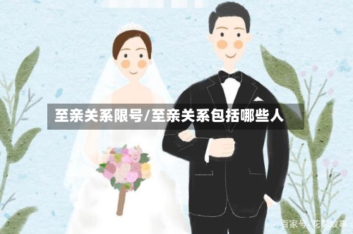 至亲关系限号/至亲关系包括哪些人-第2张图片