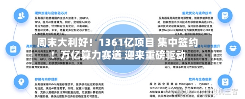 周末大利好！1361亿项目 集中签约！万亿算力赛道 迎来重磅驱动-第2张图片