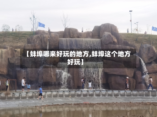 【蚌埠哪来好玩的地方,蚌埠这个地方好玩】