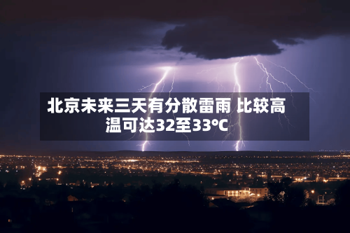 北京未来三天有分散雷雨 比较高
温可达32至33℃-第3张图片