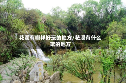 花溪有哪样好玩的地方/花溪有什么玩的地方