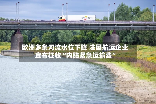 欧洲多条河流水位下降 法国航运企业宣布征收“内陆紧急运输费”-第2张图片