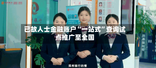 已故人士金融账户“一站式”查询试点推广至全国