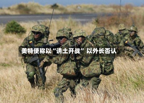 美特使称以“诱土开战” 以外长否认