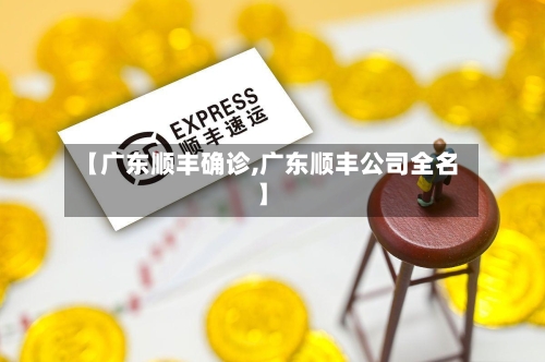 【广东顺丰确诊,广东顺丰公司全名】-第2张图片